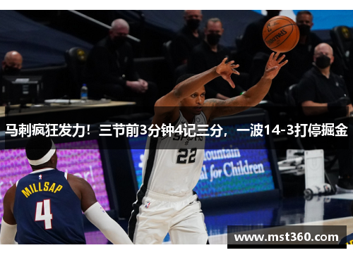 马刺疯狂发力！三节前3分钟4记三分，一波14-3打停掘金