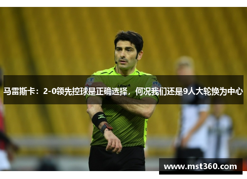 马雷斯卡：2-0领先控球是正确选择，何况我们还是9人大轮换为中心