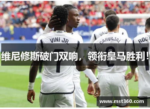 维尼修斯破门双响，领衔皇马胜利！