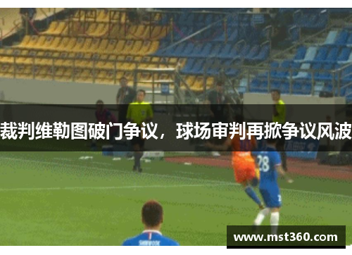 裁判维勒图破门争议，球场审判再掀争议风波